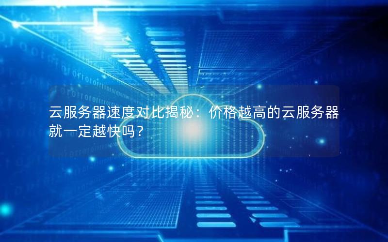 云服务器速度对比揭秘：价格越高的云服务器就一定越快吗？