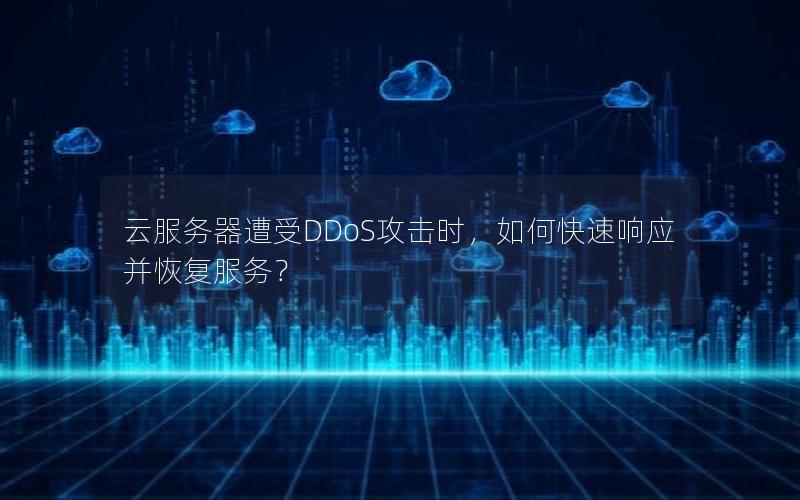 云服务器遭受DDoS攻击时，如何快速响应并恢复服务？