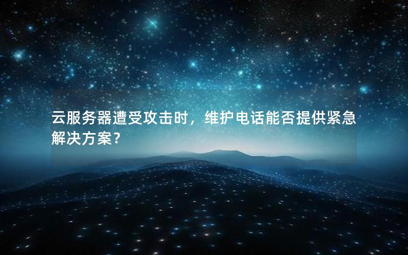 云服务器遭受攻击时，维护电话能否提供紧急解决方案？