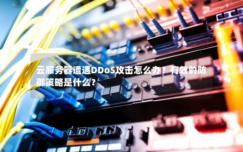 云服务器遭遇DDoS攻击怎么办？有效的防御策略是什么？