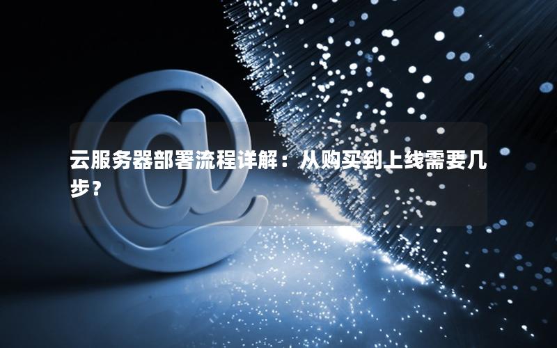 云服务器部署流程详解：从购买到上线需要几步？