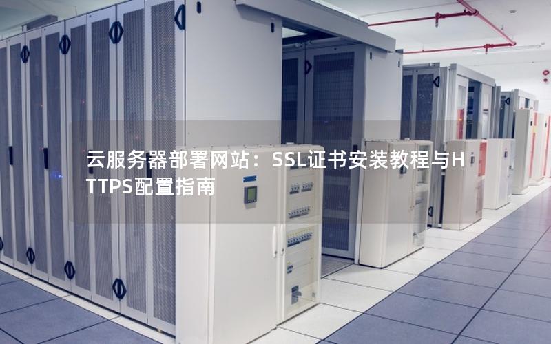 云服务器部署网站：SSL证书安装教程与HTTPS配置指南
