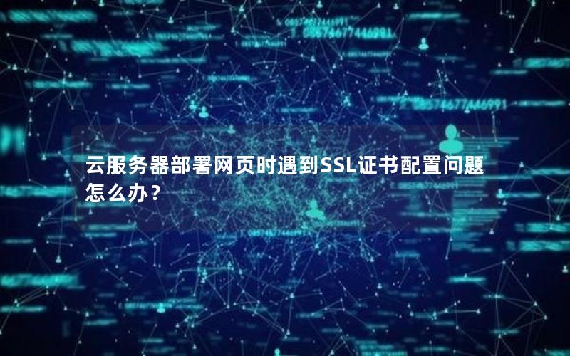 云服务器部署网页时遇到SSL证书配置问题怎么办？