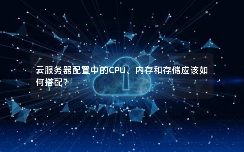 云服务器配置中的CPU、内存和存储应该如何搭配？