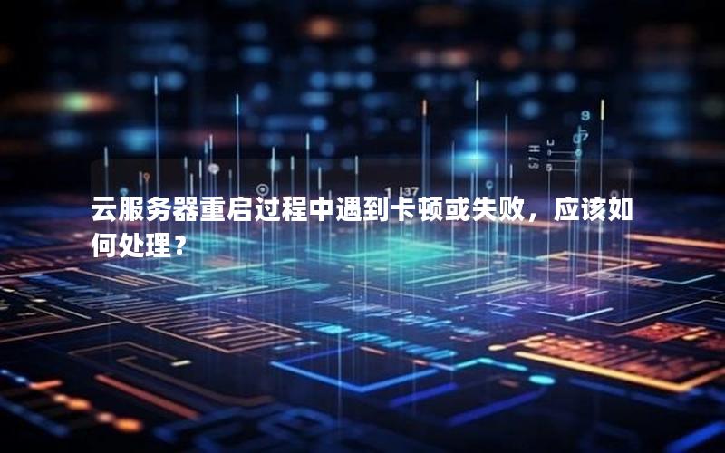 云服务器重启过程中遇到卡顿或失败，应该如何处理？