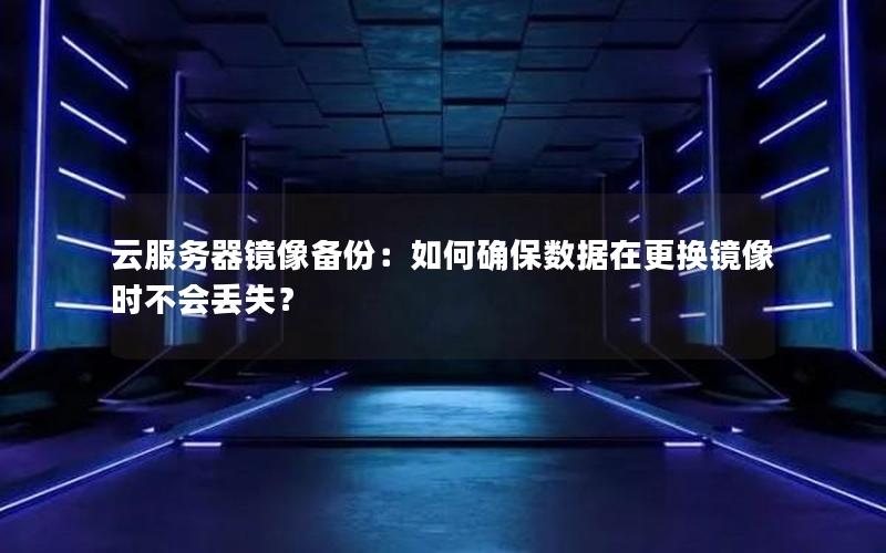 云服务器镜像备份：如何确保数据在更换镜像时不会丢失？