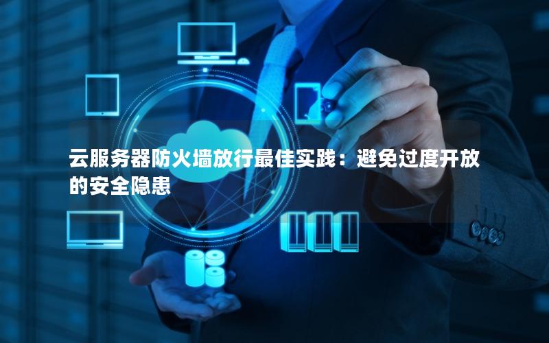 云服务器防火墙放行最佳实践：避免过度开放的安全隐患