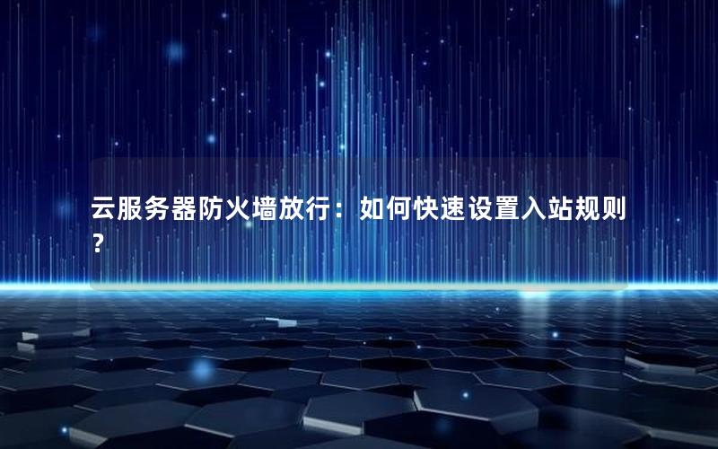 云服务器防火墙放行：如何快速设置入站规则？