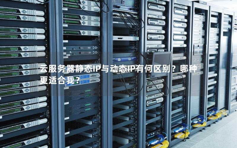 云服务器静态IP与动态IP有何区别？哪种更适合我？
