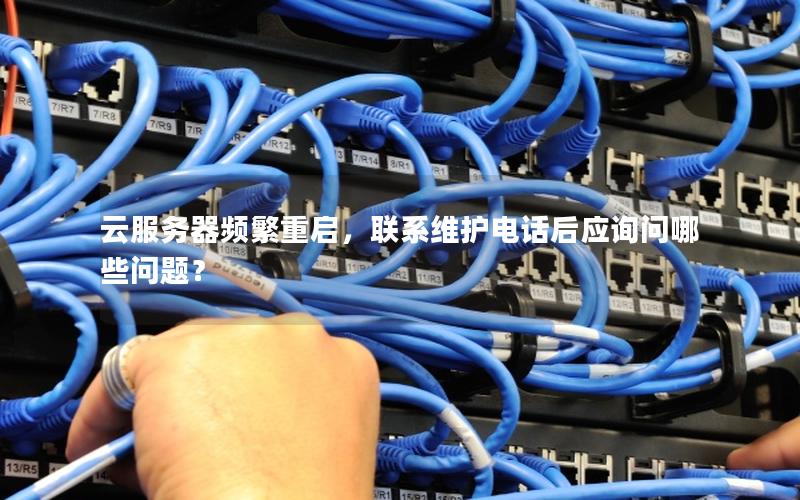 云服务器频繁重启，联系维护电话后应询问哪些问题？