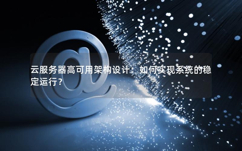 云服务器高可用架构设计：如何实现系统的稳定运行？