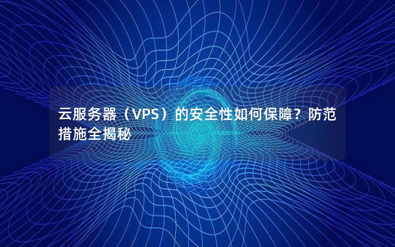 云服务器（VPS）的安全性如何保障？防范措施全揭秘