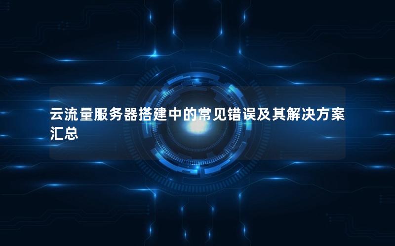 云流量服务器搭建中的常见错误及其解决方案汇总