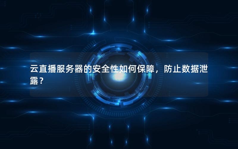 云直播服务器的安全性如何保障，防止数据泄露？