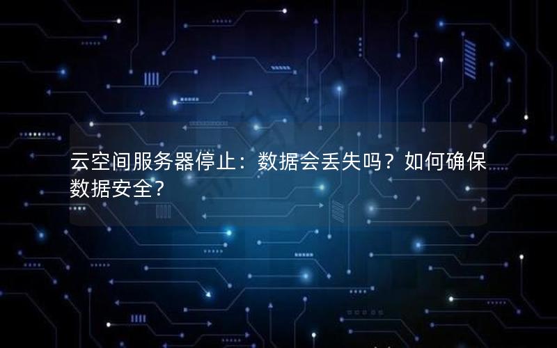 云空间服务器停止：数据会丢失吗？如何确保数据安全？
