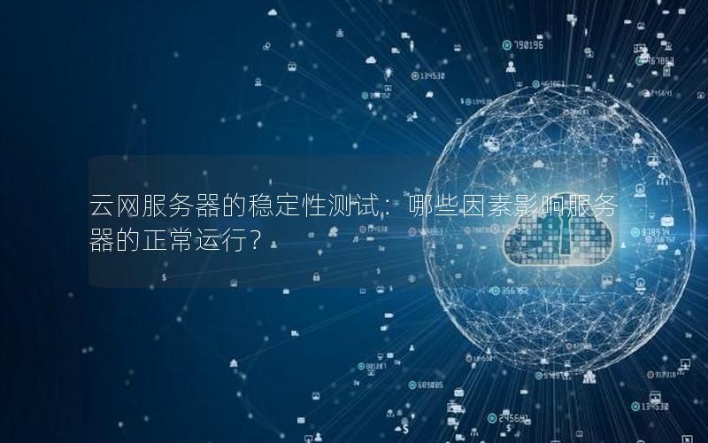 云网服务器的稳定性测试：哪些因素影响服务器的正常运行？