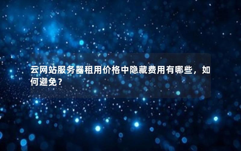 云网站服务器租用价格中隐藏费用有哪些，如何避免？