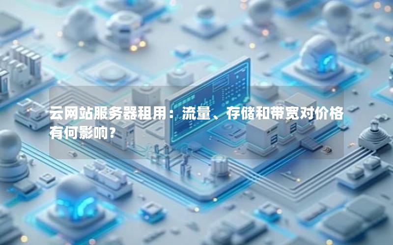 云网站服务器租用：流量、存储和带宽对价格有何影响？