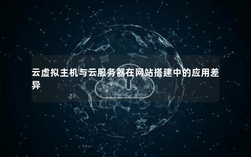 云虚拟主机与云服务器在网站搭建中的应用差异