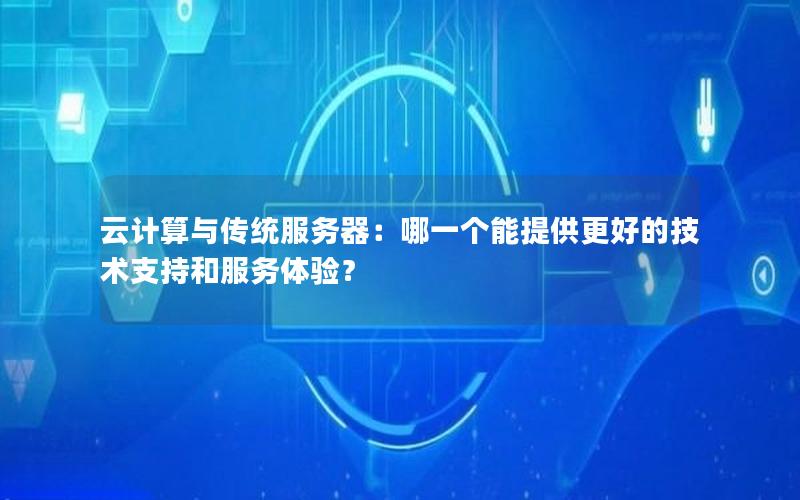云计算与传统服务器：哪一个能提供更好的技术支持和服务体验？