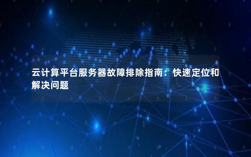云计算平台服务器故障排除指南：快速定位和解决问题