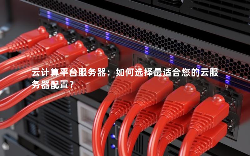 云计算平台服务器：如何选择最适合您的云服务器配置？