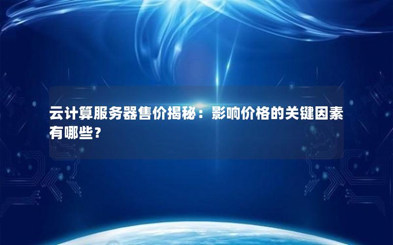 云计算服务器售价揭秘：影响价格的关键因素有哪些？