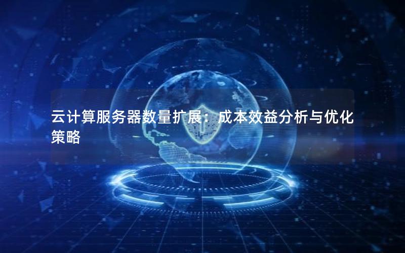 云计算服务器数量扩展：成本效益分析与优化策略