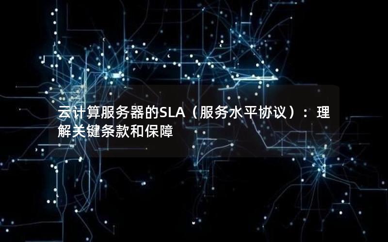 云计算服务器的SLA（服务水平协议）：理解关键条款和保障