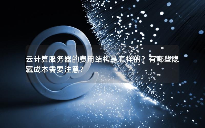 云计算服务器的费用结构是怎样的？有哪些隐藏成本需要注意？