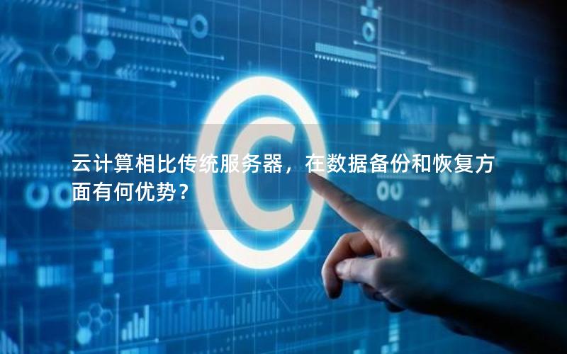 云计算相比传统服务器，在数据备份和恢复方面有何优势？