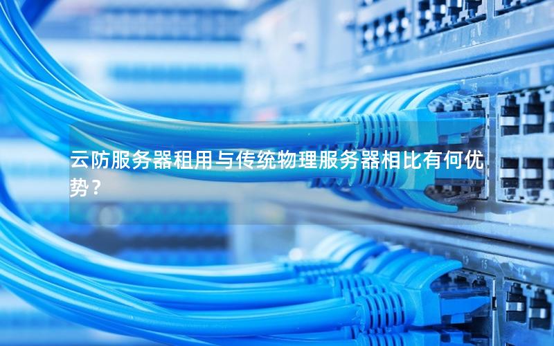 云防服务器租用与传统物理服务器相比有何优势？
