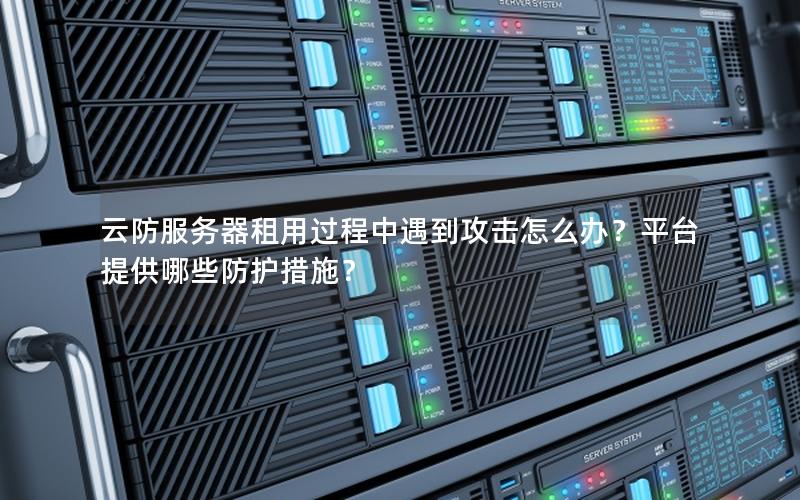 云防服务器租用过程中遇到攻击怎么办？平台提供哪些防护措施？