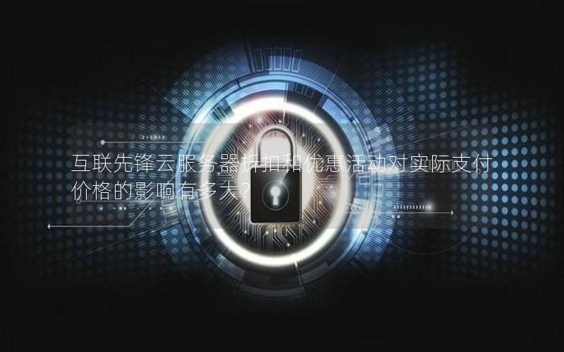 互联先锋云服务器折扣和优惠活动对实际支付价格的影响有多大？
