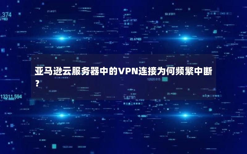 亚马逊云服务器中的VPN连接为何频繁中断？