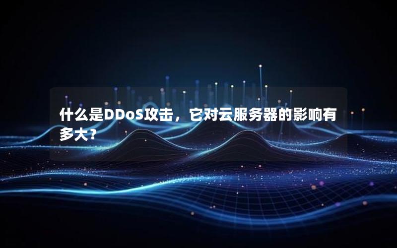 什么是DDoS攻击，它对云服务器的影响有多大？