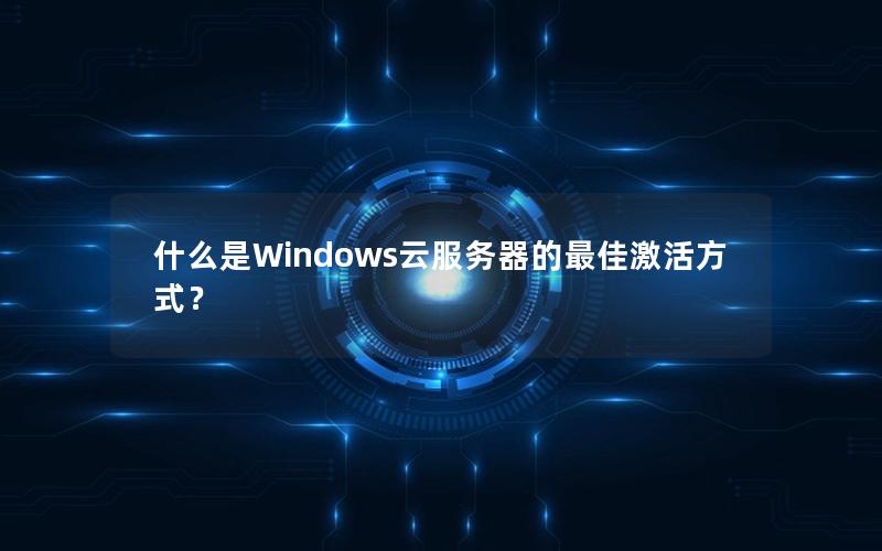 什么是Windows云服务器的最佳激活方式？