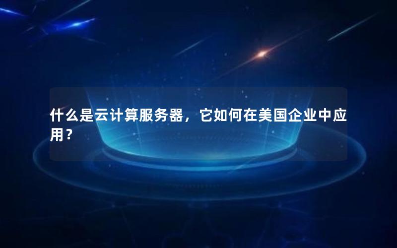 什么是云计算服务器，它如何在美国企业中应用？