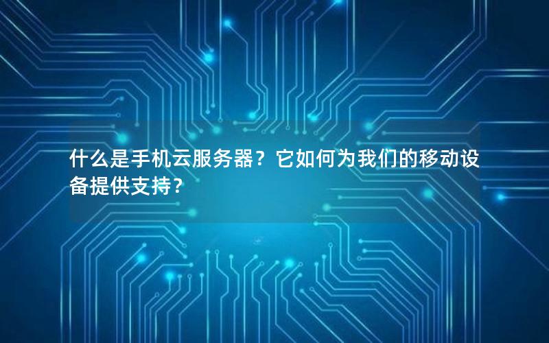 什么是手机云服务器？它如何为我们的移动设备提供支持？