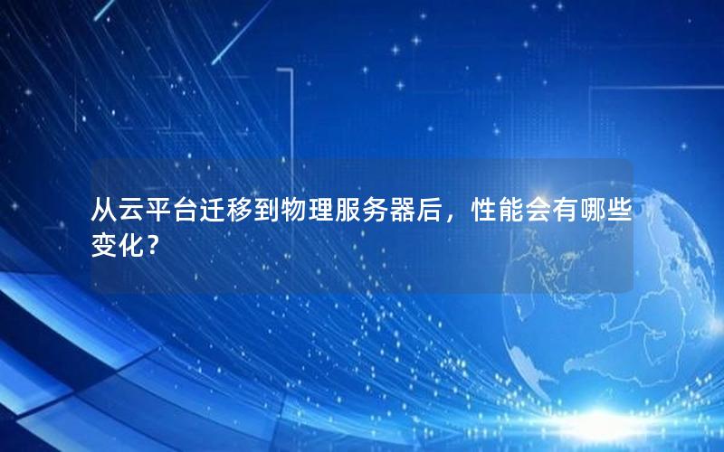 从云平台迁移到物理服务器后，性能会有哪些变化？