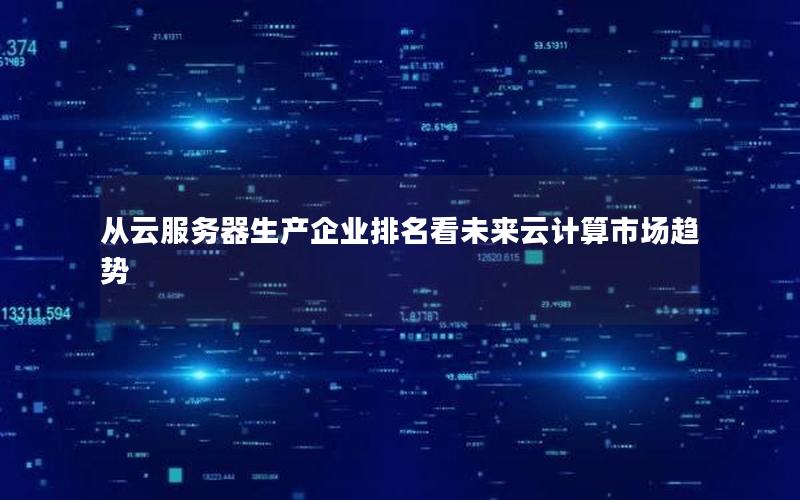 从云服务器生产企业排名看未来云计算市场趋势