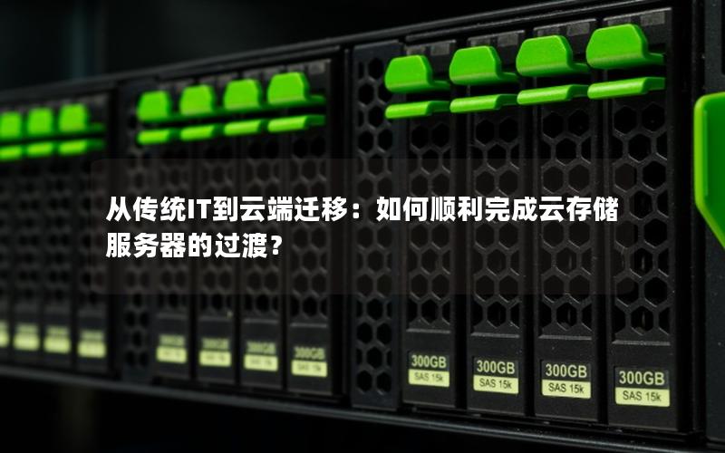 从传统IT到云端迁移：如何顺利完成云存储服务器的过渡？