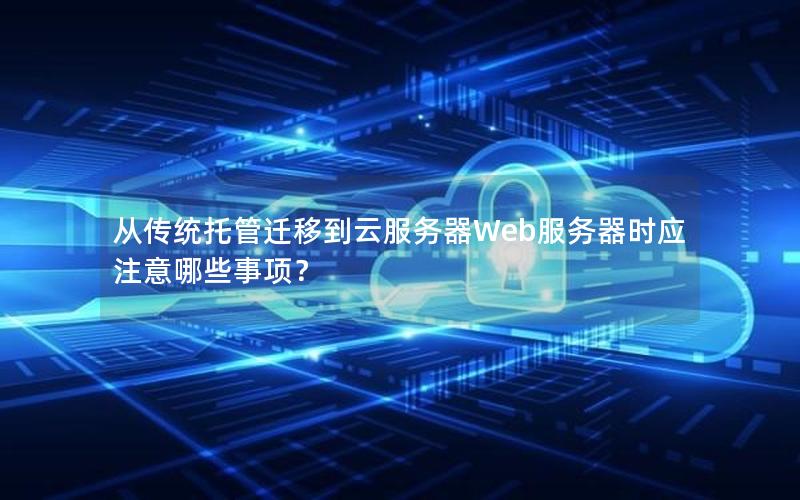 从传统托管迁移到云服务器Web服务器时应注意哪些事项？