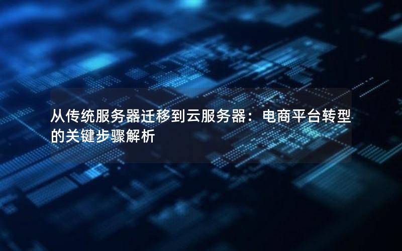 从传统服务器迁移到云服务器：电商平台转型的关键步骤解析
