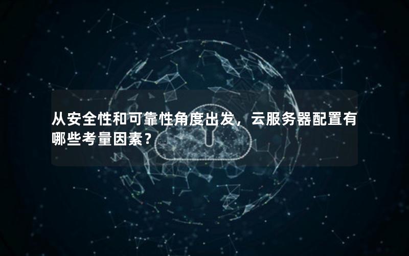 从安全性和可靠性角度出发，云服务器配置有哪些考量因素？