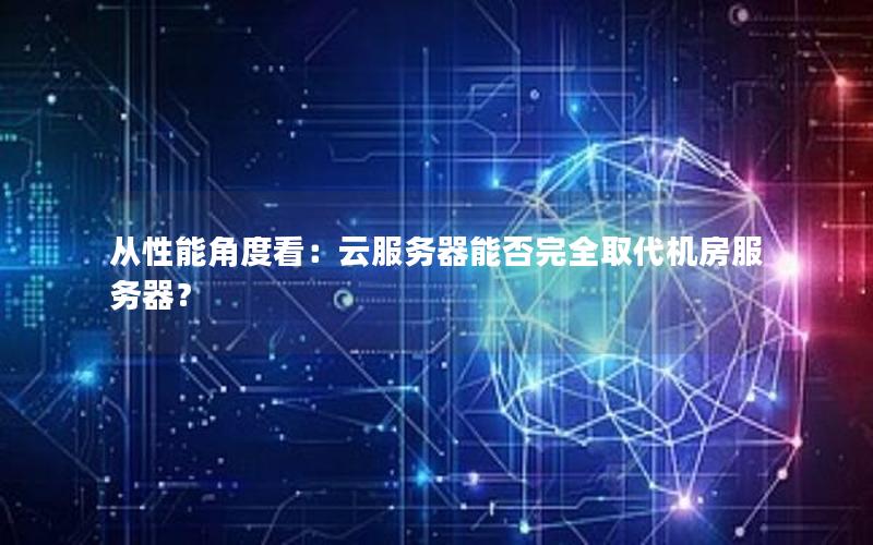 从性能角度看：云服务器能否完全取代机房服务器？