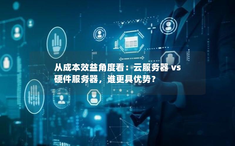 从成本效益角度看：云服务器 vs 硬件服务器，谁更具优势？