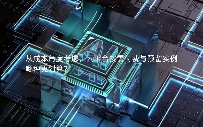 从成本角度考虑，云平台按需付费与预留实例哪种更划算？