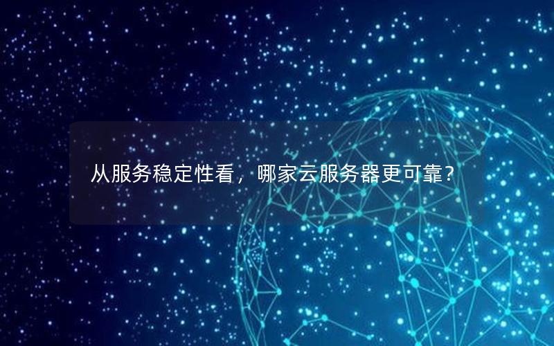 从服务稳定性看，哪家云服务器更可靠？