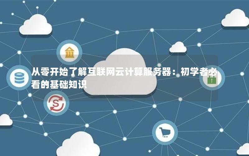 从零开始了解互联网云计算服务器：初学者必看的基础知识